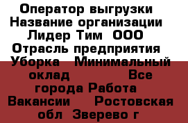 Оператор выгрузки › Название организации ­ Лидер Тим, ООО › Отрасль предприятия ­ Уборка › Минимальный оклад ­ 28 050 - Все города Работа » Вакансии   . Ростовская обл.,Зверево г.